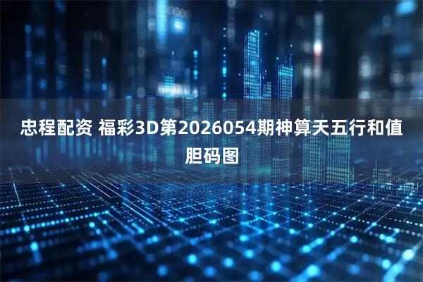 忠程配资 福彩3D第2026054期神算天五行和值胆码图