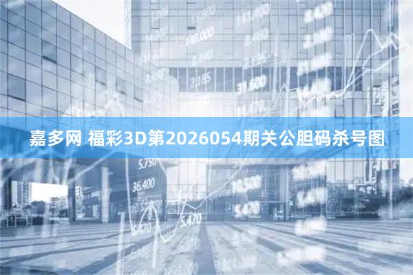 嘉多网 福彩3D第2026054期关公胆码杀号图