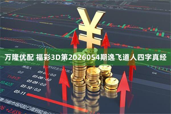 万隆优配 福彩3D第2026054期逸飞道人四字真经