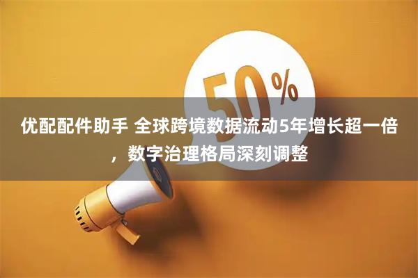 优配配件助手 全球跨境数据流动5年增长超一倍，数字治理格局深刻调整