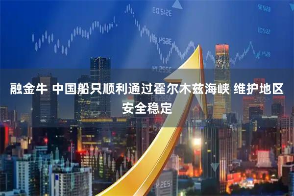 融金牛 中国船只顺利通过霍尔木兹海峡 维护地区安全稳定