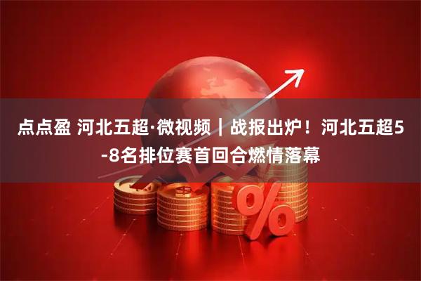 点点盈 河北五超·微视频｜战报出炉！河北五超5-8名排位赛首回合燃情落幕