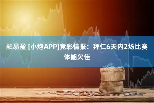 融易盈 [小炮APP]竞彩情报：拜仁6天内2场比赛体能欠佳