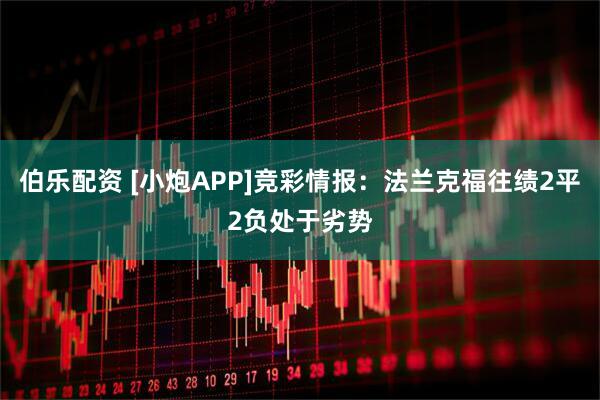 伯乐配资 [小炮APP]竞彩情报：法兰克福往绩2平2负处于劣势