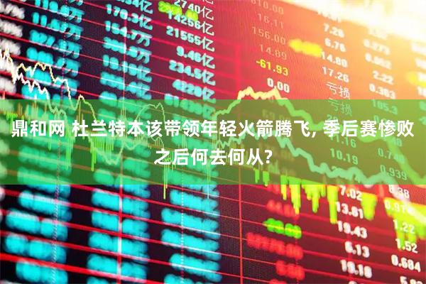 鼎和网 杜兰特本该带领年轻火箭腾飞, 季后赛惨败之后何去何从?