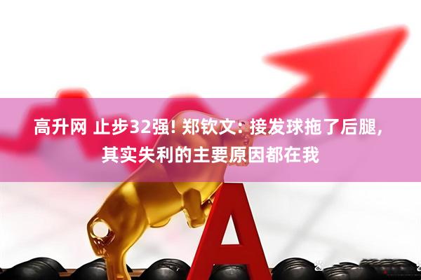 高升网 止步32强! 郑钦文: 接发球拖了后腿, 其实失利的主要原因都在我