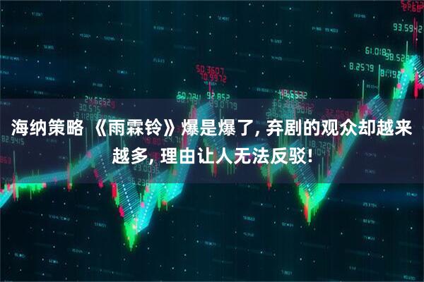 海纳策略 《雨霖铃》爆是爆了, 弃剧的观众却越来越多, 理由让人无法反驳!