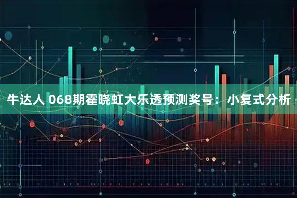 牛达人 068期霍晓虹大乐透预测奖号：小复式分析