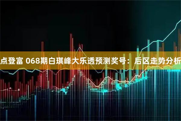 点登富 068期白琪峰大乐透预测奖号：后区走势分析