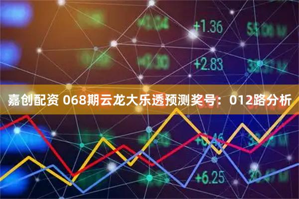 嘉创配资 068期云龙大乐透预测奖号：012路分析