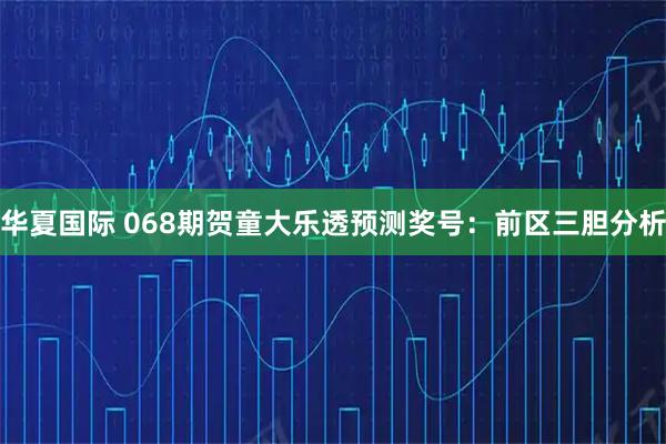 华夏国际 068期贺童大乐透预测奖号：前区三胆分析
