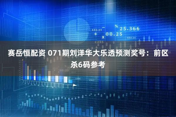 赛岳恒配资 071期刘洋华大乐透预测奖号：前区杀6码参考