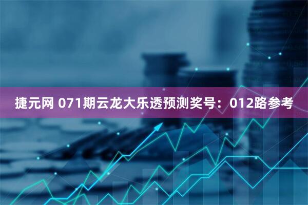 捷元网 071期云龙大乐透预测奖号：012路参考