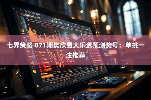 七界策略 071期樊欣易大乐透预测奖号：单挑一注推荐