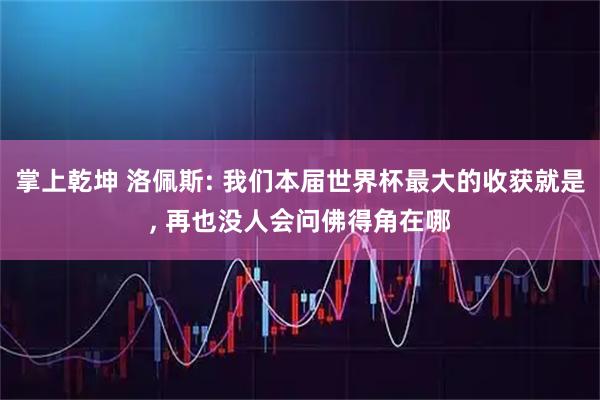 掌上乾坤 洛佩斯: 我们本届世界杯最大的收获就是, 再也没人会问佛得角在哪