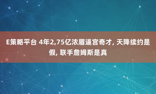 E策略平台 4年2.75亿浓眉逼宫奇才, 天降续约是假, 联手詹姆斯是真