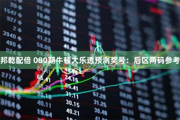 邦乾配倍 080期牛顿大乐透预测奖号：后区两码参考
