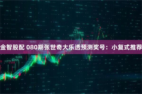 金智股配 080期张世奇大乐透预测奖号：小复式推荐