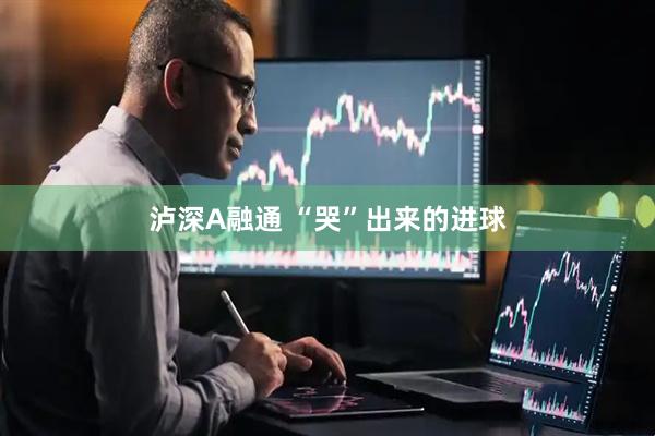 泸深A融通 “哭”出来的进球