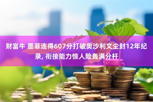 财富牛 墨菲连得607分打破奥沙利文尘封12年纪录, 衔接能力惊人险轰满分杆