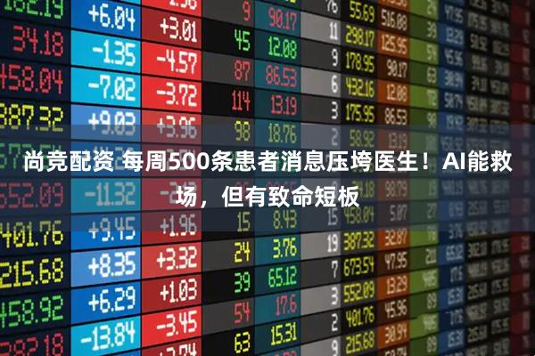 尚竞配资 每周500条患者消息压垮医生！AI能救场，但有致命短板